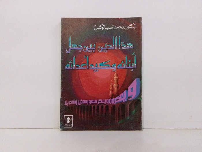 هذا الدين بين جهل ابنائه وكيد اعدائه